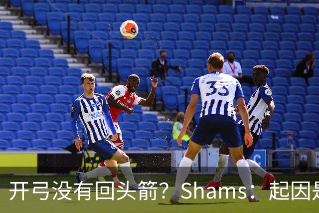 开弓没有回头箭？Shams：起因是绿军追字母未果 之后积极兜售布朗