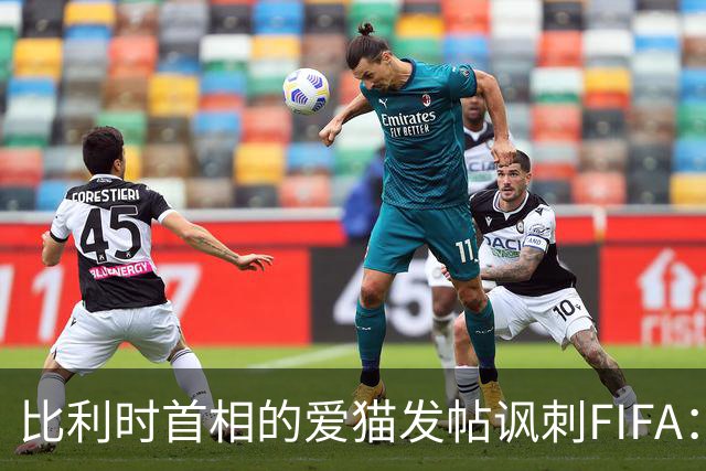 比利时首相的爱猫发帖讽刺FIFA：“红牌？”我照样继续踢！
