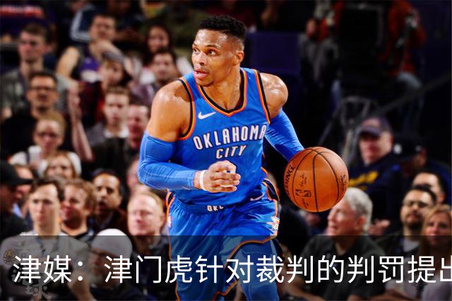 津媒：津门虎针对裁判的判罚提出了申诉，本赛季屡屡出现裁判问题