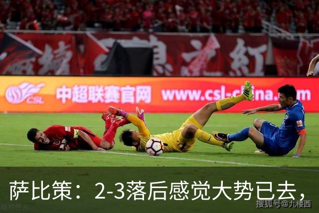 萨比策：2-3落后感觉大势已去，头球然后绝平！这简直太难以置信