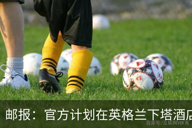 邮报：官方计划在英格兰下塔酒店外部署包围网，避免噪音等干扰