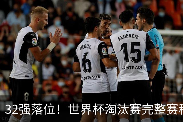 32强落位！世界杯淘汰赛完整赛程表，观赛必备