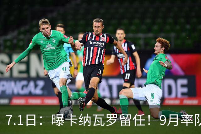 7.1日：曝卡纳瓦罗留任！9月率队过招国足年薪400万欧+世界杯3连败丢11球